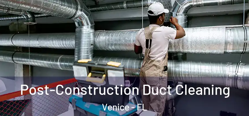 Post-Construction Duct Cleaning Venice - FL
